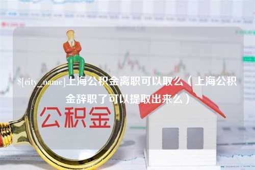 抚顺上海公积金离职可以取么（上海公积金辞职了可以提取出来么）