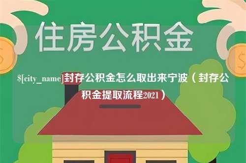 抚顺封存公积金怎么取出来宁波（封存公积金提取流程2021）