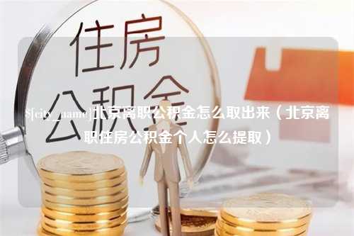 抚顺北京离职公积金怎么取出来（北京离职住房公积金个人怎么提取）